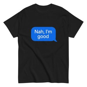Nah I’m Good – Funny Text Bubble Shirt
